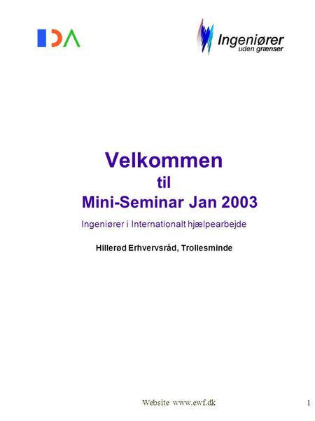 Website www.ewf.dk1 Velkommen til Mini-Seminar Jan 2003 Ingeniører i Internationalt hjælpearbejde Hillerød Erhvervsråd, Trollesminde.