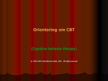 Orientering om om CBT (Cognitive behavior therapy) © 1996-2003 John Winston Bush, PhD. All rights reserved.