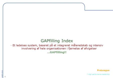 1 GARFI 2010 ProLeague - High performance leadership GAPfilling Index - Et ledelses system, baseret på et integreret måleredskab og intensiv involvering.