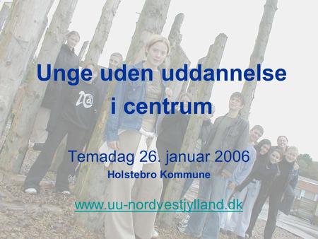 Bo Ravn Temadag 26. januar 2006 Holstebro Kommune www.uu-nordvestjylland.dk Unge uden uddannelse i centrum.
