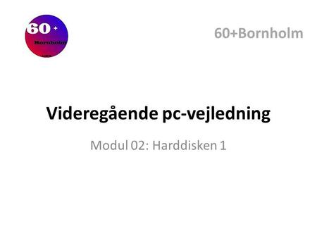 Videregående pc-vejledning Modul 02: Harddisken 1 60+Bornholm.