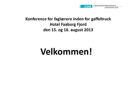 Konference for faglærere inden for gaffeltruck Hotel Faaborg Fjord den 15. og 16. august 2013 Velkommen!
