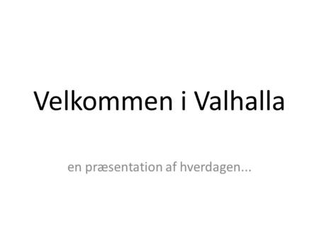 Velkommen i Valhalla en præsentation af hverdagen...