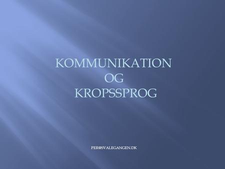 KOMMUNIKATION OG KROPSSPROG PER@SVALEGANGEN.DK.