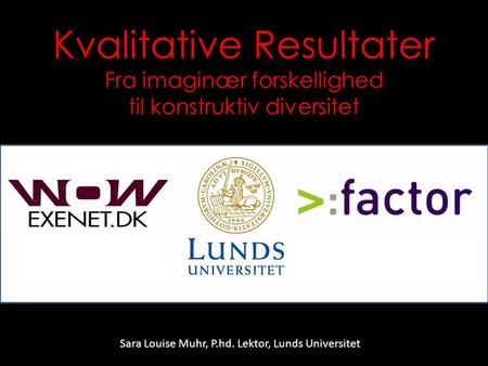 Kvalitative Resultater Fra imaginær forskellighed til konstruktiv diversitet Sara Louise Muhr, P.hd. Lektor, Lunds Universitet.