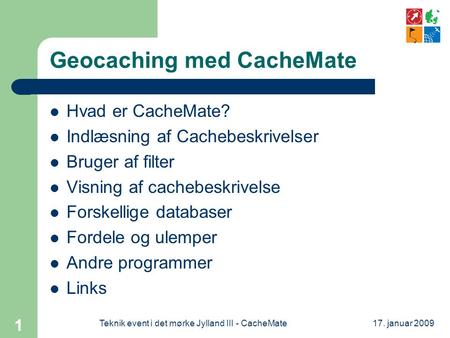 17. januar 2009Teknik event i det mørke Jylland III - CacheMate 1 Geocaching med CacheMate  Hvad er CacheMate?  Indlæsning af Cachebeskrivelser  Bruger.