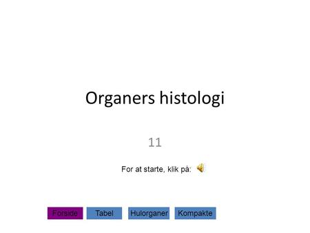 Organers histologi 11 For at starte, klik på: Forside Tabel Hulorganer