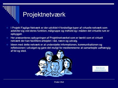 Peder Ohrt Projektnetværk  I Projekt Faglige Netværk er der udviklet 4 forskellige typer af virtuelle netværk som adskiller sig ved deres funktion, målgruppe.