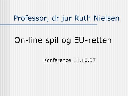 Professor, dr jur Ruth Nielsen On-line spil og EU-retten Konference 11.10.07.