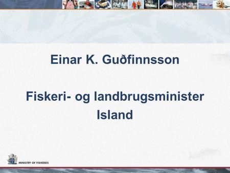 Einar K. Guðfinnsson Fiskeri- og landbrugsminister Island.