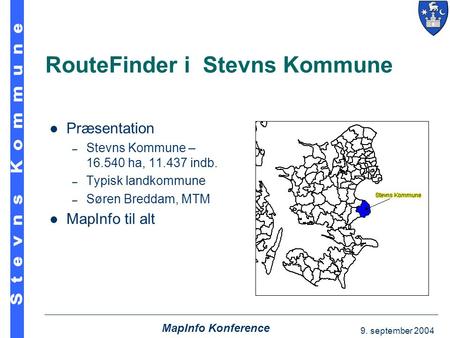 9. september 2004 MapInfo Konference RouteFinder i Stevns Kommune  Præsentation – Stevns Kommune – 16.540 ha, 11.437 indb. – Typisk landkommune – Søren.
