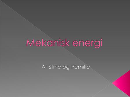 Mekanisk energi Af Stine og Pernille.