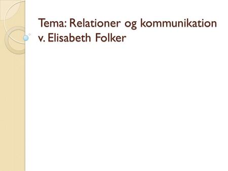 Tema: Relationer og kommunikation v. Elisabeth Folker