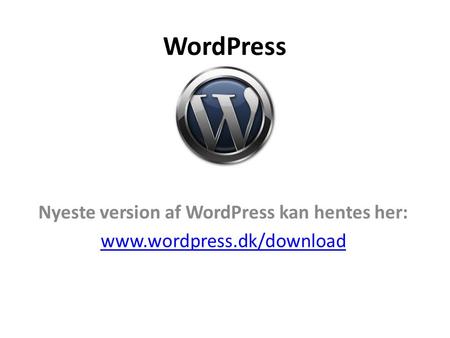 WordPress Nyeste version af WordPress kan hentes her: www.wordpress.dk/download.