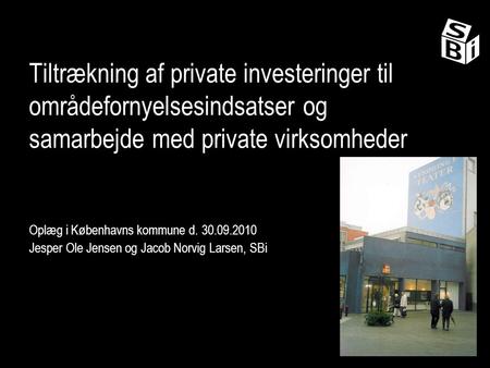 Tiltrækning af private investeringer til områdefornyelsesindsatser og samarbejde med private virksomheder Oplæg i Københavns kommune d. 30.09.2010 Jesper.