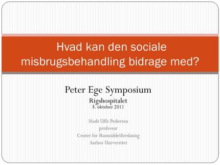 Peter Ege Symposium Rigshospitalet 5. oktober 2011 Mads Uffe Pedersen professor Center for Rusmiddelforskning Aarhus Universitet Hvad kan den sociale misbrugsbehandling.