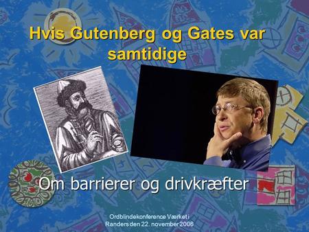 Ordblindekonference Værket i Randers den 22. november 2006 Hvis Gutenberg og Gates var samtidige Om barrierer og drivkræfter.