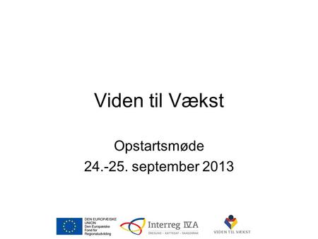 VIDEN TIL VÆKST Viden til Vækst Opstartsmøde 24.-25. september 2013.