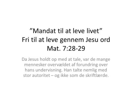 ”Mandat til at leve livet” Fri til at leve gennem Jesu ord Mat. 7:28-29 Da Jesus holdt op med at tale, var de mange mennesker overvældet af forundring.