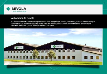 Velkommen til Bevola A/S Bevola har markedets bredeste produktplatform til opbygning af lastbiler, hængere og trailere. Ydermere tilbyder Bevola løsninger.