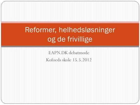 EAPN.DK debatmøde Kofoeds skole 15.5.2012 Reformer, helhedsløsninger og de frivillige.
