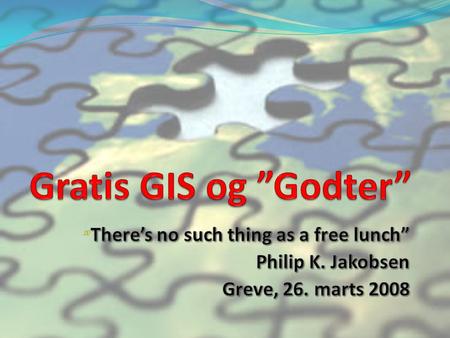 Gratis GIS og ”Godter” Philip K. Jakobsen Greve, 26. marts 2008