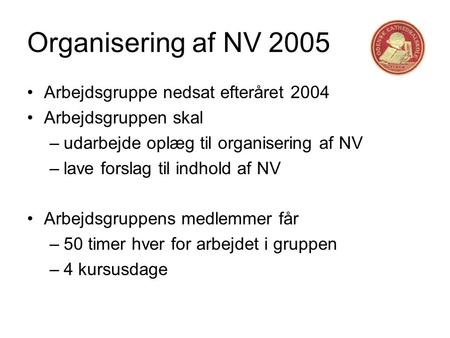 Organisering af NV 2005 •Arbejdsgruppe nedsat efteråret 2004 •Arbejdsgruppen skal –udarbejde oplæg til organisering af NV –lave forslag til indhold af.