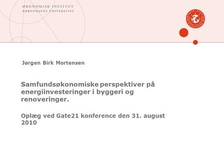 Jørgen Birk Mortensen Samfundsøkonomiske perspektiver på energiinvesteringer i byggeri og renoveringer. Oplæg ved Gate21 konference den 31. august 2010.