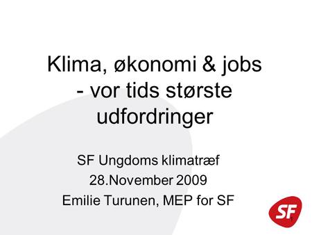 1 Klima, økonomi & jobs - vor tids største udfordringer SF Ungdoms klimatræf 28.November 2009 Emilie Turunen, MEP for SF.