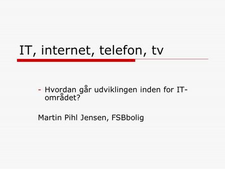 IT, internet, telefon, tv Hvordan går udviklingen inden for IT-området? Martin Pihl Jensen, FSBbolig Bekæftiget sig med bolignet i 8 år Etableret bolignet.