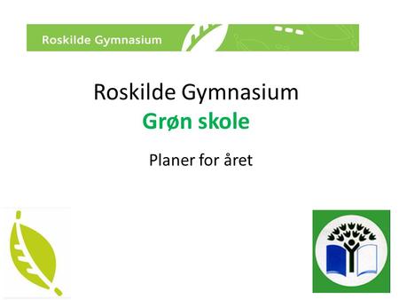 Roskilde Gymnasium Grøn skole Planer for året. • Genbrugsdage – – glemt tøj?? – lommeregnere/pc’er/mobiler??? • Kortlægning af energi- og vandforbrug.