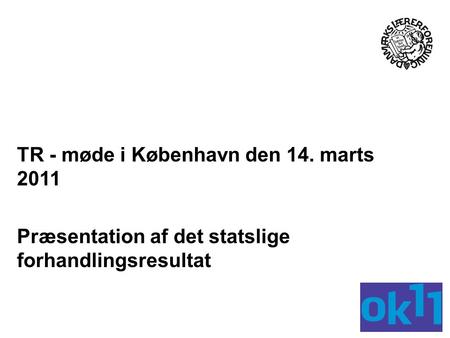 TR - møde i København den 14. marts 2011 Præsentation af det statslige forhandlingsresultat.