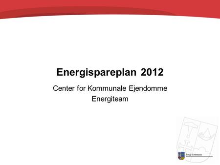 Energispareplan 2012 Center for Kommunale Ejendomme Energiteam.