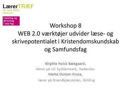 Workshop 8 WEB 2.0 værktøjer udvider læse- og skrivepotentialet i Kristendomskundskab og Samfundsfag Birgitte Holck Bækgaard, lektor på UC Syddanmark,