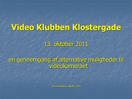 Video Klubben Klostergade 13. oktober 2011 en gennemgang af alternative muligheder til videokameraet Ole Frederiksen, oktober 2011.