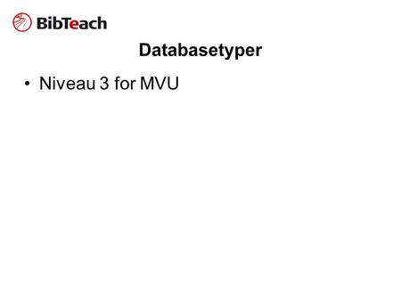 Databasetyper •Niveau 3 for MVU. Hvorfor? •”Hvis man vil have adgang til nyeste kilder om hvad som helst, så må man lære sig at bruge andre ressourcer.