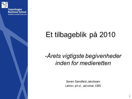 1 Et tilbageblik på 2010 -Årets vigtigste begivenheder inden for medieretten Søren Sandfeld Jakobsen Lektor, ph.d., advokat, CBS.