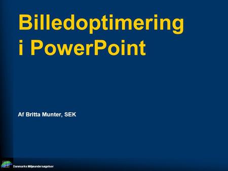 Danmarks Miljøundersøgelser Billedoptimering i PowerPoint Af Britta Munter, SEK.