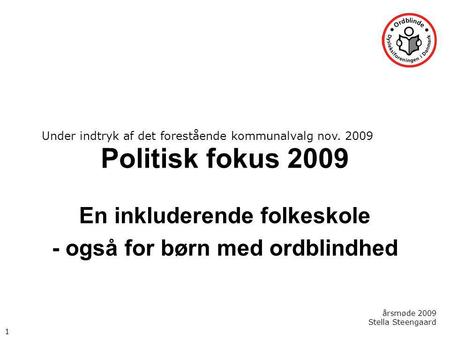 Politisk fokus 2009 En inkluderende folkeskole - også for børn med ordblindhed årsmøde 2009 Stella Steengaard 1 Under indtryk af det forestående kommunalvalg.