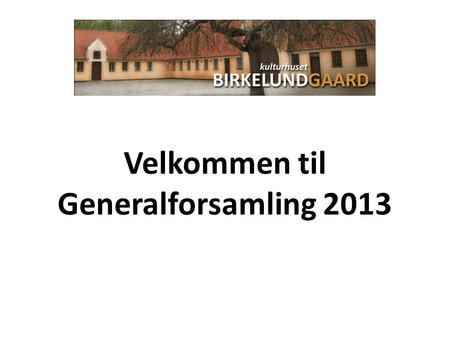 Velkommen til Generalforsamling 2013