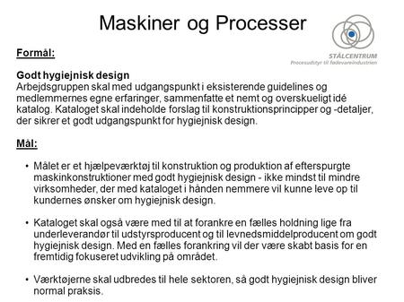 Maskiner og Processer Formål: Godt hygiejnisk design Arbejdsgruppen skal med udgangspunkt i eksisterende guidelines og medlemmernes egne erfaringer, sammenfatte.