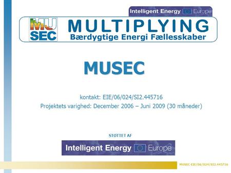 MUSEC-EIE/06/024/SI2.445716 STØTTET AF kontakt: EIE/06/024/SI2.445716 Projektets varighed: December 2006 – Juni 2009 (30 måneder) MUSEC.