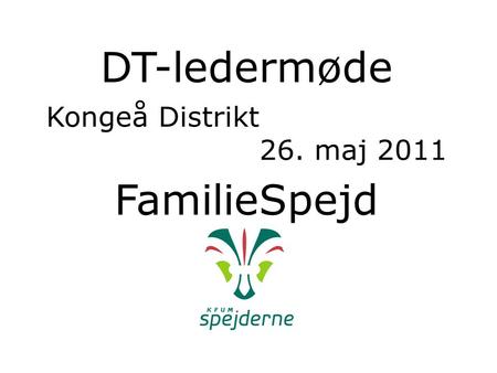 DT-ledermøde Kongeå Distrikt 26. maj 2011 FamilieSpejd.