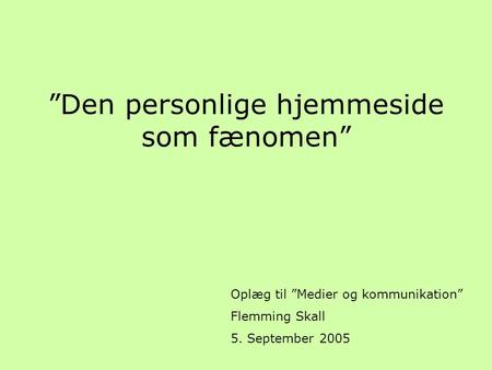 ”Den personlige hjemmeside som fænomen” Oplæg til ”Medier og kommunikation” Flemming Skall 5. September 2005.