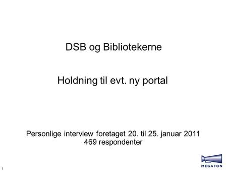 1 DSB og Bibliotekerne Personlige interview foretaget 20. til 25. januar 2011 469 respondenter Holdning til evt. ny portal.