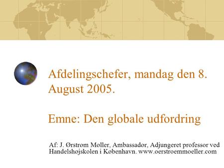 Afdelingschefer, mandag den 8. August 2005. Emne: Den globale udfordring Af: J. Ørstrøm Møller, Ambassadør, Adjungeret professor ved Handelshøjskolen i.