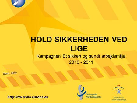HOLD SIKKERHEDEN VED LIGE Sted, dato  Kampagnen Et sikkert og sundt arbejdsmiljø 2010 - 2011.