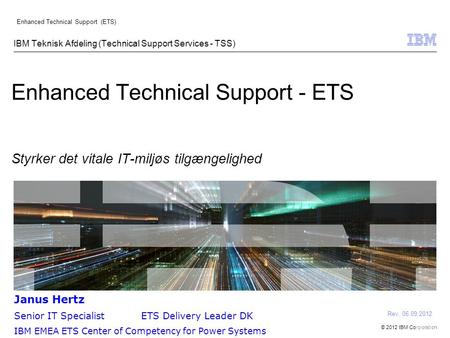 © 2012 IBM Corporation Enhanced Technical Support (ETS) IBM Teknisk Afdeling (Technical Support Services - TSS) Enhanced Technical Support - ETS Styrker.