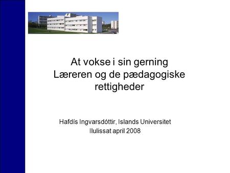 At vokse i sin gerning Læreren og de pædagogiske rettigheder Hafdís Ingvarsdóttir, Islands Universitet Ilulissat april 2008.