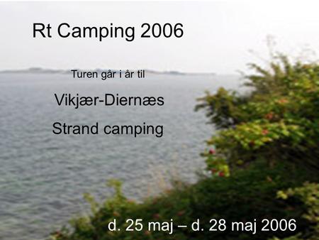 Rt Camping 2006 Turen går i år til Vikjær-Diernæs Strand camping.